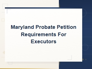 How to File a Maryland Probate Petition as Executor
