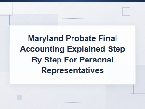 Maryland Probate Final Accounting Guide for Representatives