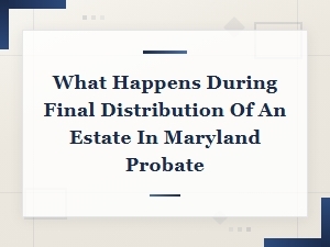 Final Estate Distribution in Maryland Probate Explained