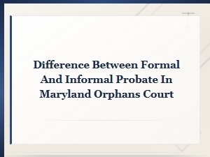 Formal Vs. Informal Probate in Maryland Orphans' Court
