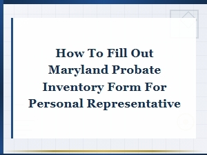 How to Complete the Maryland Probate Inventory Form