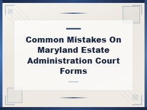 Common Mistakes on Maryland Estate Administration Forms