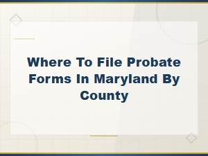 Filing Probate Forms in Maryland by County