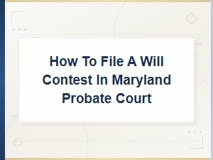 How to Contest a Will in Maryland Probate Court